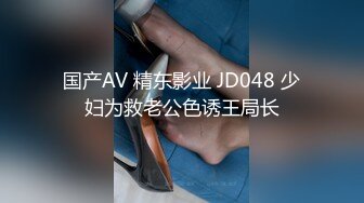 国产AV 精东影业 JD048 少妇为救老公色诱王局长