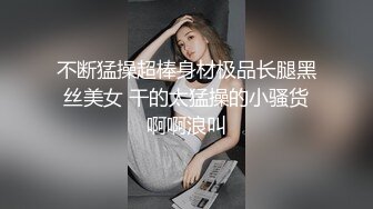 不断猛操超棒身材极品长腿黑丝美女 干的太猛操的小骚货啊啊浪叫