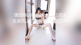 情话绵绵呻吟够大的91夯先生系列之奶肥臀白嫩少妇720P完整版