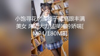 小饱寻花约操格子裙高跟丰满美女 床上大力猛操呻吟娇喘[MP4/180MB]