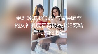 绝对领域 LY039 与曾经暗恋的女神共度春宵极品少妇离婚后与我的邂逅