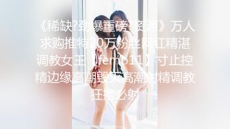 《稀缺?劲爆重磅?资源》万人求购推特20万粉丝网红精湛调教女王【femb11】寸止控精边缘高潮毁灭高潮射精调教狂撸必射