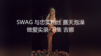 SWAG 与忠实粉丝 露天泡澡做爱实录-下集 吉娜