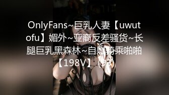 OnlyFans~巨乳人妻【uwutofu】媚外~亚裔反差骚货~长腿巨乳黑森林~自慰骑乘啪啪【198V】 (93)