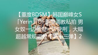 【重度BDSM】韩国巅峰女S「Yerin」OF重度调教私拍 男女奴一边做爱一边受刑，大幅超越常规调教【第十三弹】2