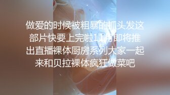 做爱的时候被粗暴的抓头发这部片快要上完啦11月即将推出直播裸体厨房系列大家一起来和贝拉裸体疯狂做菜吧