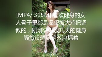 [MP4/ 315M] 喜欢健身的女人骨子里都是渴望被大鸡把调教的，刚刚认识没几天的健身骚货没想到这么浪插着