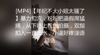 [MP4]【年纪不大小妞太骚了】暴力扣穴，粉粉肥逼假屌猛捅，从下往上视角拍摄，双指扣入一直流水，小逼好痒淫语骚话