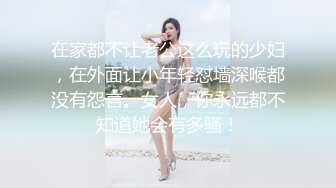 在家都不让老公这么玩的少妇，在外面让小年轻怼墙深喉都没有怨言。女人，你永远都不知道她会有多骚！