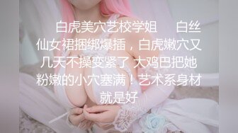 ❤️白虎美穴艺校学姐❤️白丝仙女裙捆绑爆插，白虎嫩穴又几天不操变紧了 大鸡巴把她粉嫩的小穴塞满！艺术系身材就是好