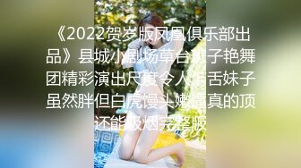 《2022贺岁版凤凰俱乐部出品》县城小剧场草台班子艳舞团精彩演出尺度令人乍舌妹子虽然胖但白虎馒头嫩逼真的顶还能吸烟完整版