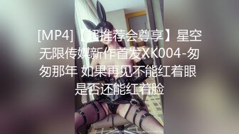 [MP4]【超推荐会尊享】星空无限传媒新作首发XK004-匆匆那年 如果再见不能红着眼 是否还能红着脸