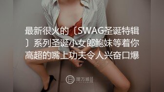 最新很火的〔SWAG圣诞特辑〕系列圣诞小女郎鲍妹等着你高超的嘴上功夫令人兴奋口爆