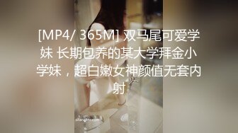 [MP4/ 365M] 双马尾可爱学妹 长期包养的某大学拜金小学妹，超白嫩女神颜值无套内射