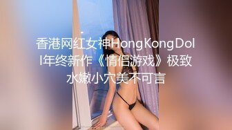 香港网红女神HongKongDoll年终新作《情侣游戏》极致水嫩小穴美不可言