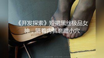 《开发探索》短裙黑丝极品女神，隔着内裤磨蹭小穴