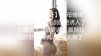 【母子乱伦通奸】 与母缠绵 终于把妈妈逼毛刮的更诱人了 白嫩无毛穴欲望迸发 拔屌狂插好舒服啊 儿~好硬太爽了