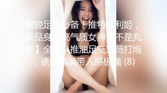 臀控足控必备！推特福利姬，极品身材高气质女神【不是丸子】全集，推油足交紫薇打炮，诱惑满满带入感极强 (8)