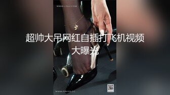 【新片速遞】【性爱泄密㊙️完美露脸】极品淫荡母狗VS胸下纹身女神性爱私拍甄选 跪舔J8后入蜜桃丰臀 抽插粉穴 高清720P原版 [587M/MP4/01:31:01]