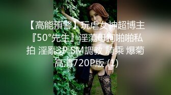 【高能預警】玩虐女神超博主『50°先生』淫蕩母狗啪啪私拍 淫亂3P SM調教 騎乘 爆菊 高清720P版 (1)