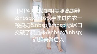 [MP4]OL装御姐美腿高跟鞋&nbsp;&nbsp;手伸进内衣一顿摸奶&nbsp;&nbsp;舔屌口交硬了骑上来&nbsp;&nbsp;翘起美臀后入