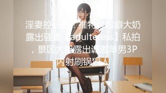 淫妻控必备！推特绿帽癖大奶露出骚妻【adulteress】私拍，景区大胆露出诚邀单男3P内射刷锅狠人