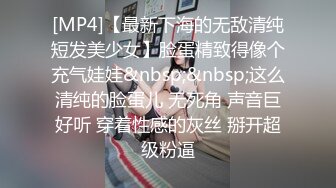 [MP4]【最新下海的无敌清纯短发美少女】脸蛋精致得像个充气娃娃&nbsp;&nbsp;这么清纯的脸蛋儿 无死角 声音巨好听 穿着性感的灰丝 掰开超级粉逼