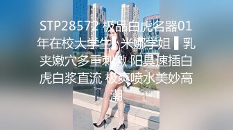 STP28572 极品白虎名器01年在校大学生▌米娜学姐 ▌乳夹嫩穴多重刺激 阳具速插白虎白浆直流 极爽喷水美妙高潮