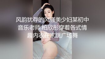 风韵犹存的风骚美少妇某初中音乐老师 柏欣彤穿着各式情趣内衣在家跳广场舞