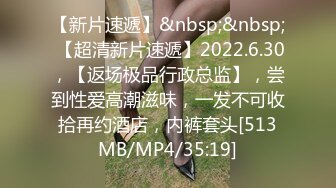 【新片速遞】&nbsp;&nbsp; 【超清新片速遞】2022.6.30，【返场极品行政总监】，尝到性爱高潮滋味，一发不可收拾再约酒店，内裤套头[513MB/MP4/35:19]