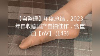 【自整理】年度总结，2023年自收藏国产自拍佳作，含重口【nV】 (143)