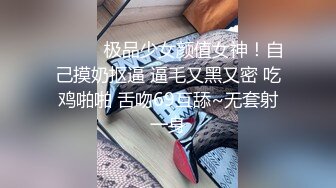 ❤️❤️极品少女颜值女神！自己摸奶抠逼 逼毛又黑又密 吃鸡啪啪 舌吻69互舔~无套射一身