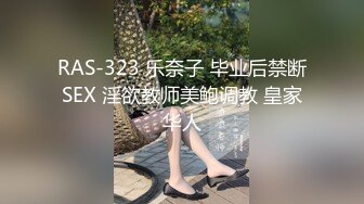 RAS-323 乐奈子 毕业后禁断SEX 淫欲教师美鲍调教 皇家华人