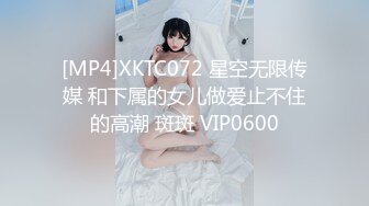 [MP4]XKTC072 星空无限传媒 和下属的女儿做爱止不住的高潮 斑斑 VIP0600