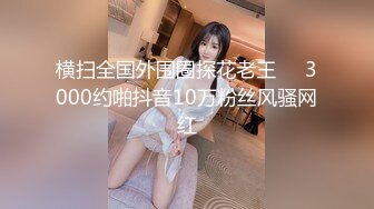 横扫全国外围圈探花老王❤️3000约啪抖音10万粉丝风骚网红