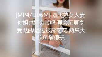 [MP4/ 906M] 双飞熟女人妻 你姐也挺会喷吗 真会玩真享受 边操逼边被舔菊花 两只大鲍鱼随便玩