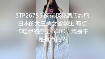 STP26755 阿柒探花酒店约炮日本的大三美女留学生 有点卡哇伊的感觉 3000一炮是不是有点贵？