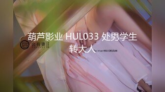 葫芦影业 HUL033 处男学生转大人