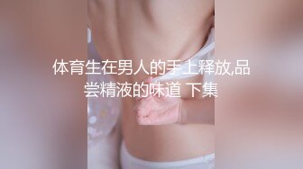 体育生在男人的手上释放,品尝精液的味道 下集