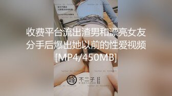 收费平台流出渣男和漂亮女友分手后爆出她以前的性爱视频[MP4/450MB]