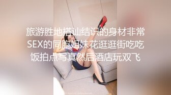 旅游胜地搭讪结识的身材非常SEX的同胞姐妹花逛逛街吃吃饭拍点写真然后酒店玩双飞