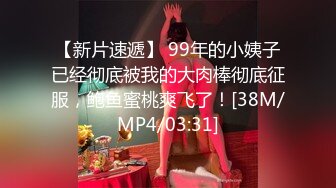 【新片速遞】 99年的小姨子已经彻底被我的大肉棒彻底征服，鲍鱼蜜桃爽飞了！[38M/MP4/03:31]