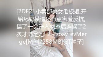 [2DF2] 小卖部美女老板娘,开始舔奶摸逼还有点害羞反抗,搞了一会进入状态后连操了2次才满足她! 2 - soav_evMerge[MP4/258MB][BT种子]