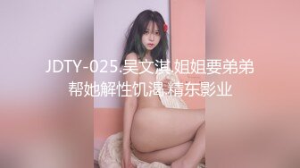 JDTY-025.吴文淇.姐姐要弟弟帮她解性饥渴.精东影业