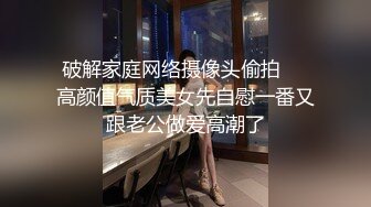 破解家庭网络摄像头偷拍❤️高颜值气质美女先自慰一番又跟老公做爱高潮了