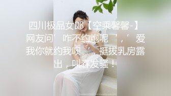 四川极品女郎【空乘馨馨-】网友问’咋不约炮呢‘，’爱我你就约我呗‘，挺拔乳房露出，叫春发骚！