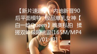 【新片速遞】 ⭐内地新晋90后平面模特⭐极品爆乳女神【白一晗Queen】唯美私拍⭐揉搓双峰极限挑逗[165M/MP4/01:43]