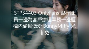 STP34403 OnlyFans 銀行職員一邊為客戶辦理業務一邊櫃檯內偷偷做愛 BunnyMiffy 米菲兔