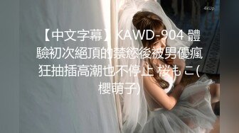 【中文字幕】KAWD-904 體驗初次絕頂的禁慾後被男優瘋狂抽插高潮也不停止 桜もこ(櫻萌子)