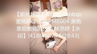 【新片速遞】&nbsp;&nbsp;蜜桃影像传媒 PME004 美艳表姐教我怎么操 林思妤【水印】[418MB/MP4/28:43]